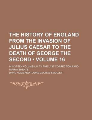 Book cover for The History of England from the Invasion of Julius Caesar to the Death of George the Second (Volume 16); In Sixteen Volumes, with the Last Corrections