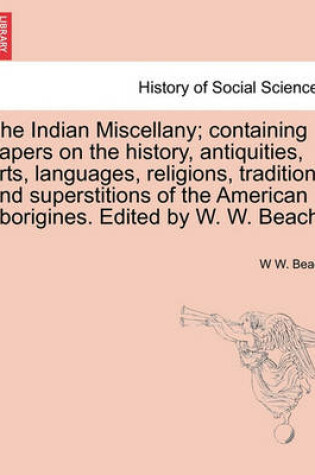 Cover of The Indian Miscellany; containing papers on the history, antiquities, arts, languages, religions, traditions and superstitions of the American aborigines. Edited by W. W. Beach.