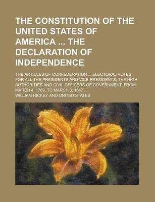 Book cover for The Constitution of the United States of America the Declaration of Independence; The Articles of Confederation ... Electoral Votes for All the Presidents and Vice-Presidents; The High Authorities and Civil Officers of Government, from