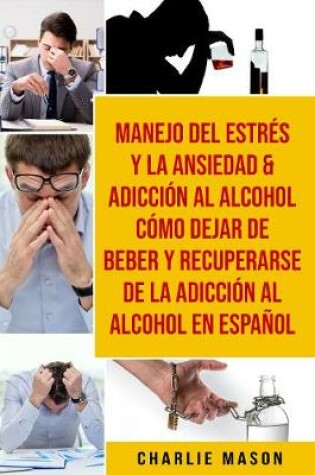 Cover of Manejo del estres y la ansiedad & Adiccion al alcohol Como dejar de beber y recuperarse de la adiccion al alcohol En Espanol