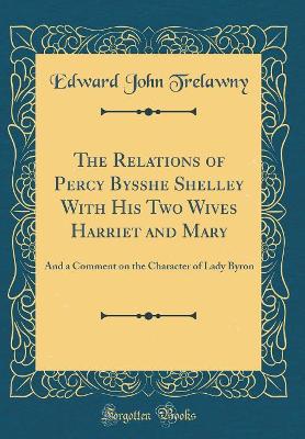 Book cover for The Relations of Percy Bysshe Shelley with His Two Wives Harriet and Mary