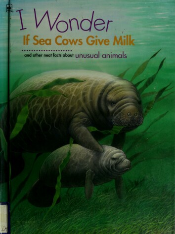 Book cover for I Wonder If Sea Cows Give Milk and Other Neat Facts Abut Unusual Animals