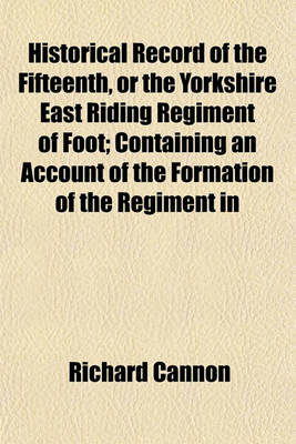 Book cover for Historical Record of the Fifteenth, or the Yorkshire East Riding Regiment of Foot; Containing an Account of the Formation of the Regiment in