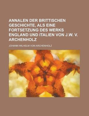 Book cover for Annalen Der Brittischen Geschichte, ALS Eine Fortsetzung Des Werks England Und Italien Von J.W. V. Archenholz