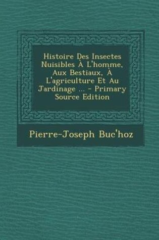 Cover of Histoire Des Insectes Nuisibles A L'Homme, Aux Bestiaux, A L'Agriculture Et Au Jardinage ... - Primary Source Edition