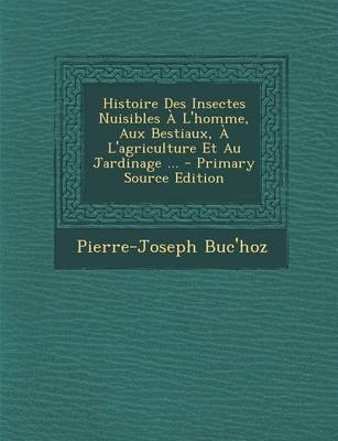 Book cover for Histoire Des Insectes Nuisibles A L'Homme, Aux Bestiaux, A L'Agriculture Et Au Jardinage ... - Primary Source Edition