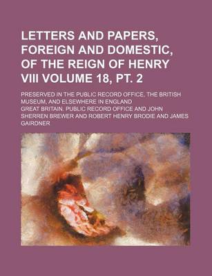 Book cover for Letters and Papers, Foreign and Domestic, of the Reign of Henry VIII Volume 18, PT. 2; Preserved in the Public Record Office, the British Museum, and