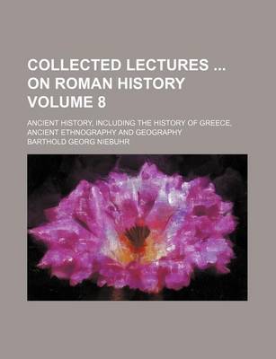 Book cover for Collected Lectures on Roman History Volume 8; Ancient History, Including the History of Greece, Ancient Ethnography and Geography