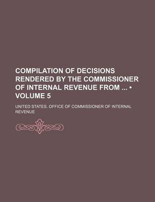 Book cover for Compilation of Decisions Rendered by the Commissioner of Internal Revenue from (Volume 5)