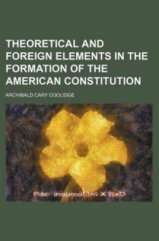 Cover of Theoretical and Foreign Elements in the Formation of the American Constitution
