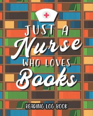 Book cover for Just A Nurse Who Loves Books Reading Log Book