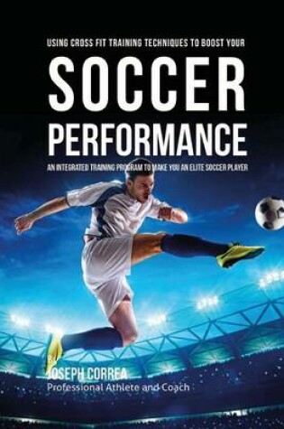 Cover of Using Cross Fit Training Techniques to Boost Your Soccer Performance