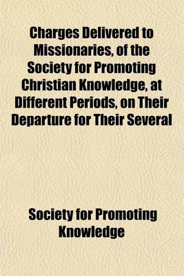 Book cover for Charges Delivered to Missionaries, of the Society for Promoting Christian Knowledge, at Different Periods, on Their Departure for Their Several