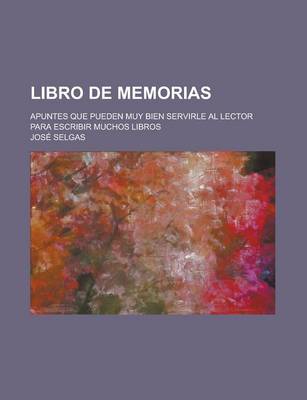 Book cover for Libro de Memorias; Apuntes Que Pueden Muy Bien Servirle Al Lector Para Escribir Muchos Libros