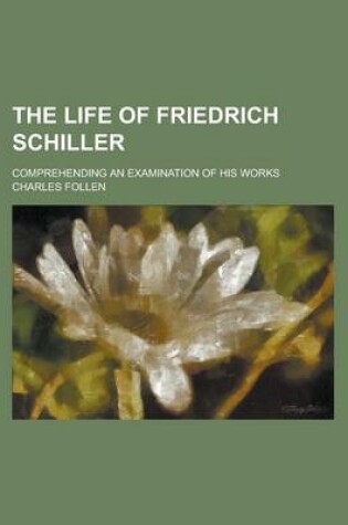 Cover of The Life of Friedrich Schiller; Comprehending an Examination of His Works