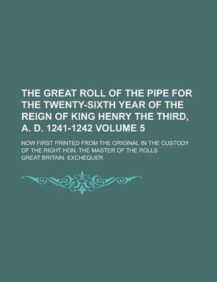 Book cover for The Great Roll of the Pipe for the Twenty-Sixth Year of the Reign of King Henry the Third, A. D. 1241-1242; Now First Printed from the Original in the Custody of the Right Hon. the Master of the Rolls Volume 5