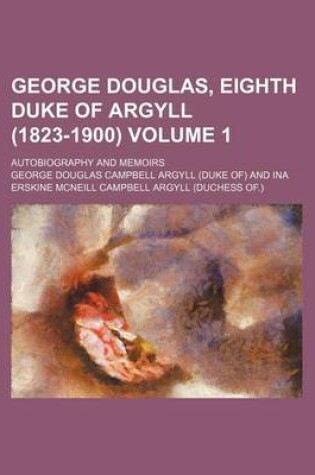 Cover of George Douglas, Eighth Duke of Argyll (1823-1900) Volume 1; Autobiography and Memoirs