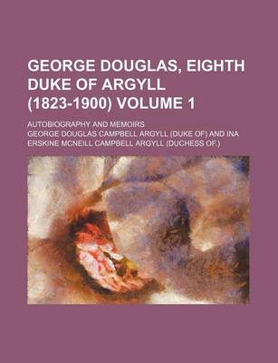 Book cover for George Douglas, Eighth Duke of Argyll (1823-1900) Volume 1; Autobiography and Memoirs