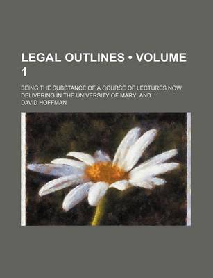 Book cover for Legal Outlines (Volume 1); Being the Substance of a Course of Lectures Now Delivering in the University of Maryland