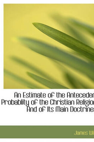 Cover of An Estimate of the Antecedent Probablity of the Christian Religion, and of Its Main Doctrines