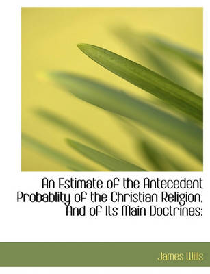 Book cover for An Estimate of the Antecedent Probablity of the Christian Religion, and of Its Main Doctrines