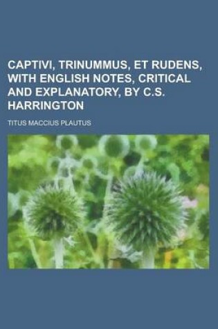 Cover of Captivi, Trinummus, Et Rudens, with English Notes, Critical and Explanatory, by C.S. Harrington
