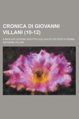 Cover of Cronica Di Giovanni Villani; A Miglior Lezione Ridotta Coll'ajuto de'Testi a Penna (10-12)