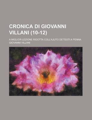 Book cover for Cronica Di Giovanni Villani; A Miglior Lezione Ridotta Coll'ajuto de'Testi a Penna (10-12)
