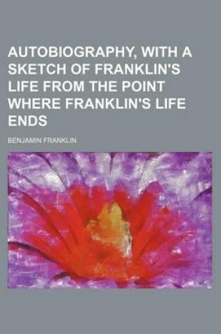 Cover of Autobiography, with a Sketch of Franklin's Life from the Point Where Franklin's Life Ends