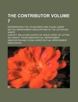 Book cover for The Contributor Volume 7; Representing the Young Men's and Young Ladies' Mutual Improvement Associations of the Latter-Day Saints