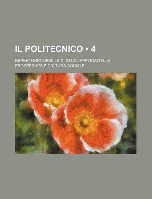 Book cover for Il Politecnico (4); Repertorio Mensile Di Studj Applicati Alla Prosperiata E Coltura Sociale