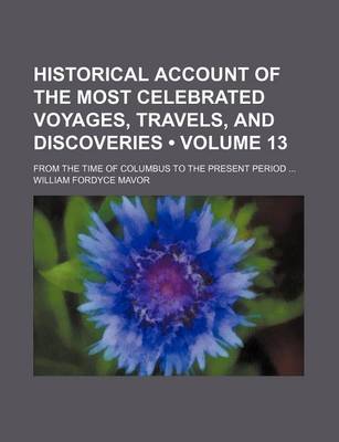 Book cover for Historical Account of the Most Celebrated Voyages, Travels, and Discoveries (Volume 13); From the Time of Columbus to the Present Period