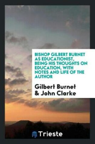 Cover of Bishop Gilbert Burnet as Educationist, Being His Thoughts on Education, with Notes and Life of the Author