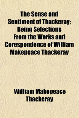 Book cover for The Sense and Sentiment of Thackeray; Being Selections from the Works and Corespondence of William Makepeace Thackeray