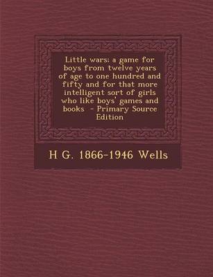 Book cover for Little Wars; A Game for Boys from Twelve Years of Age to One Hundred and Fifty and for That More Intelligent Sort of Girls Who Like Boys' Games and Books