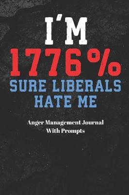 Cover of I'M 1776% SURE LIBERALS HATE ME Anger Management Journal With Prompts