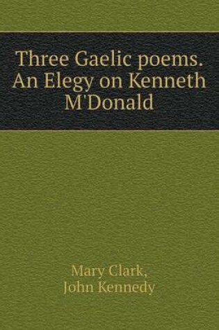 Cover of Three Gaelic poems. An Elegy on Kenneth M'Donald