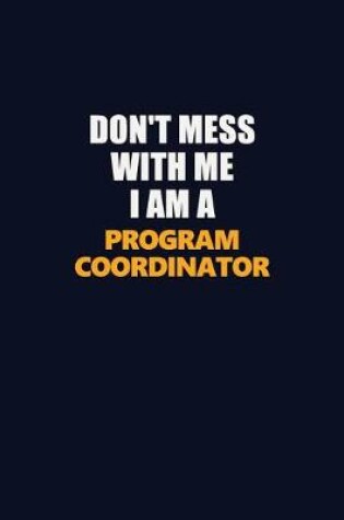 Cover of Don't Mess With Me I Am A Program Coordinator