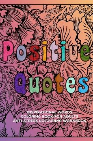 Cover of Positive Quotes Inspirational Words Coloring Book For Adults Anti-Stress Colouring Workbook