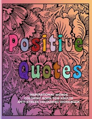 Book cover for Positive Quotes Inspirational Words Coloring Book For Adults Anti-Stress Colouring Workbook