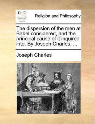 Book cover for The dispersion of the men at Babel considered, and the principal cause of it inquired into. By Joseph Charles, ...