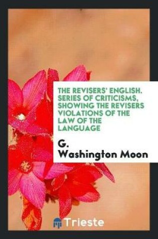 Cover of The Revisers' English. Series of Criticisms, Showing the Revisers Violations of the Law of the Language