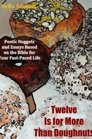 Cover of Twelve Is for More Than Doughnuts: Poetic Nuggets and Essays Bases on the Bible for Your Fast-Paced Life