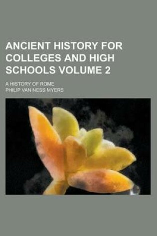 Cover of Ancient History for Colleges and High Schools; A History of Rome Volume 2