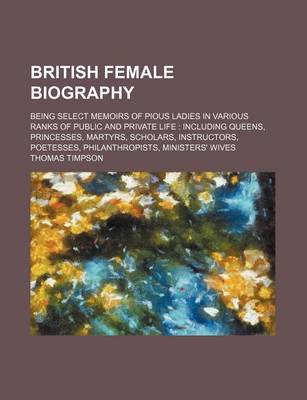 Book cover for British Female Biography; Being Select Memoirs of Pious Ladies in Various Ranks of Public and Private Life Including Queens, Princesses, Martyrs, Scholars, Instructors, Poetesses, Philanthropists, Ministers' Wives