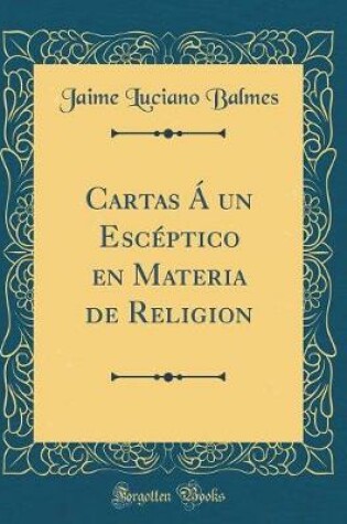 Cover of Cartas A Un Esceptico En Materia de Religion (Classic Reprint)