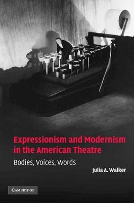 Book cover for Expressionism and Modernism in the American Theatre: Bodies, Voices, Words. Cambridge Studies in American Theatre and Drama, Number 21