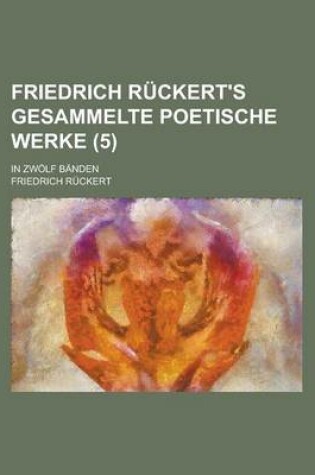 Cover of Friedrich Ruckert's Gesammelte Poetische Werke; In Zwolf Banden (5 )