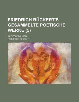 Book cover for Friedrich Ruckert's Gesammelte Poetische Werke; In Zwolf Banden (5 )