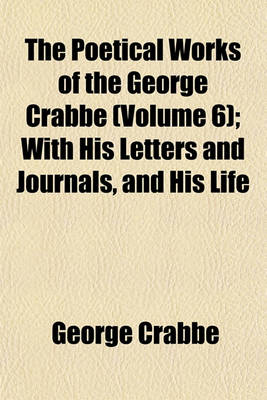 Book cover for The Poetical Works of the George Crabbe (Volume 6); With His Letters and Journals, and His Life